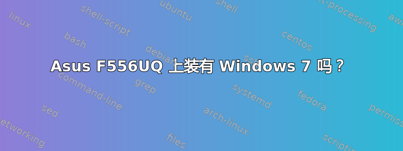 Asus F556UQ 上装有 Windows 7 吗？