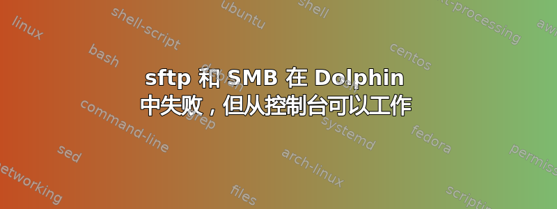 sftp 和 SMB 在 Dolphin 中失败，但从控制台可以工作