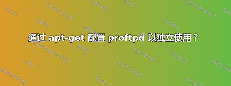 通过 apt-get 配置 proftpd 以独立使用？