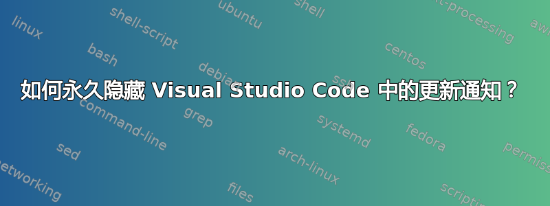 如何永久隐藏 Visual Studio Code 中的更新通知？