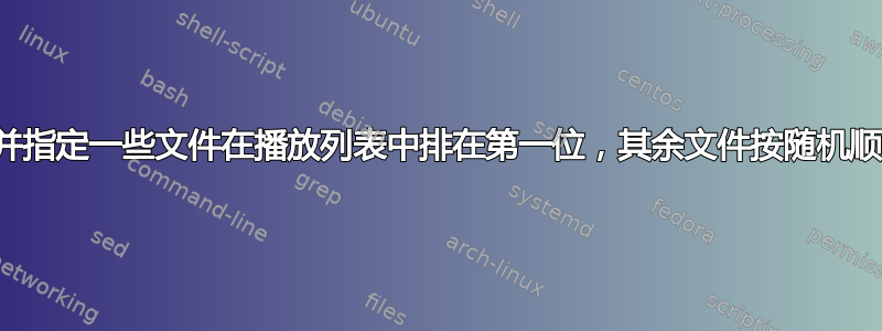 查找文件并指定一些文件在播放列表中排在第一位，其余文件按随机顺序排列？