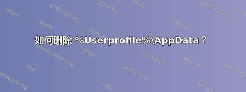 如何删除 %Userprofile%\AppData？