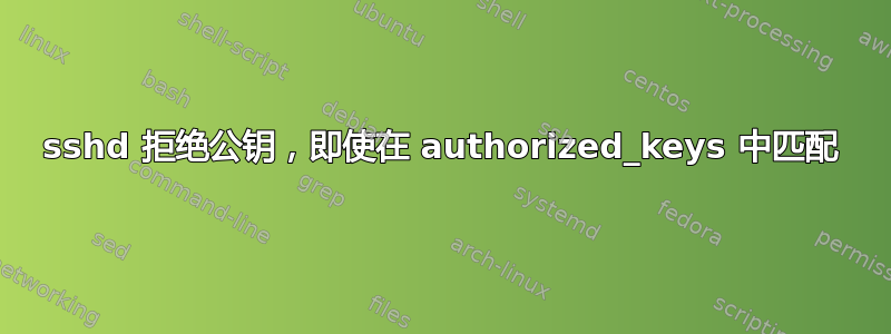 sshd 拒绝公钥，即使在 authorized_keys 中匹配