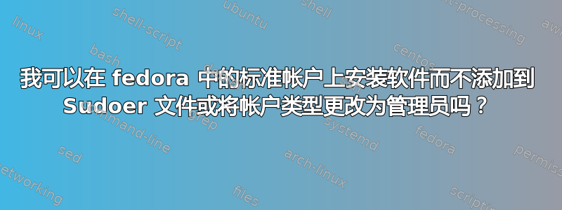 我可以在 fedora 中的标准帐户上安装软件而不添加到 Sudoer 文件或将帐户类型更改为管理员吗？