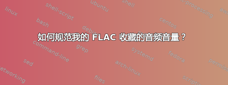 如何规范我的 FLAC 收藏的音频音量？