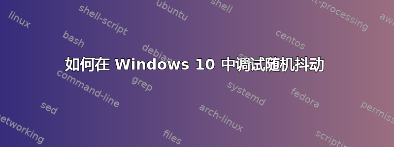 如何在 Windows 10 中调试随机抖动