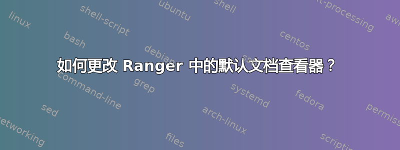 如何更改 Ranger 中的默认文档查看器？