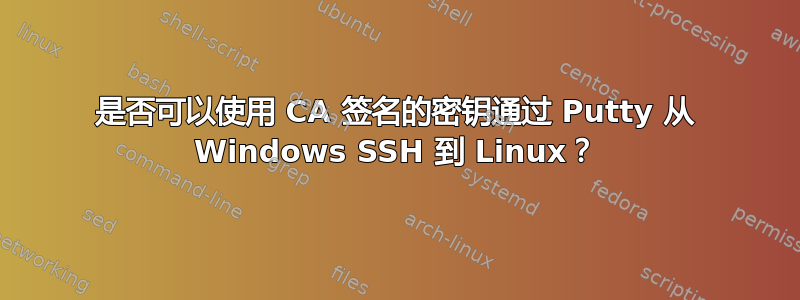 是否可以使用 CA 签名的密钥通过 Putty 从 Windows SSH 到 Linux？