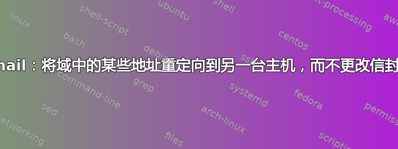 Sendmail：将域中的某些地址重定向到另一台主机，而不更改信封收件人