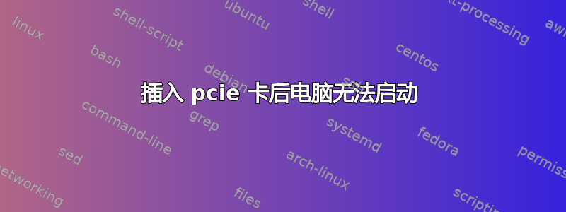 插入 pcie 卡后电脑无法启动