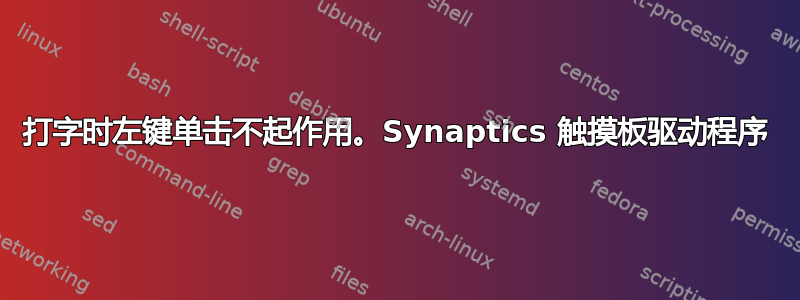 打字时左键单击不起作用。Synaptics 触摸板驱动程序