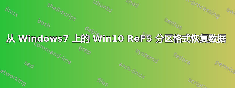 从 Windows7 上的 Win10 ReFS 分区格式恢复数据