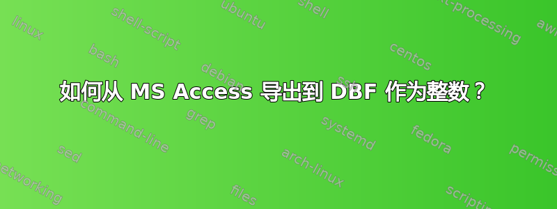 如何从 MS Access 导出到 DBF 作为整数？