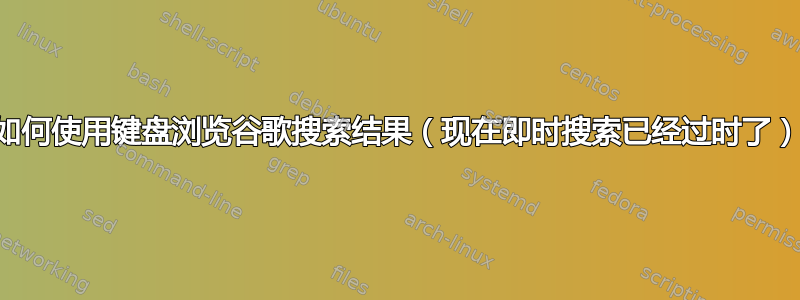 如何使用键盘浏览谷歌搜索结果（现在即时搜索已经过时了）