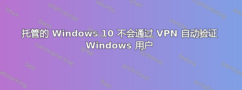 托管的 Windows 10 不会通过 VPN 自动验证 Windows 用户