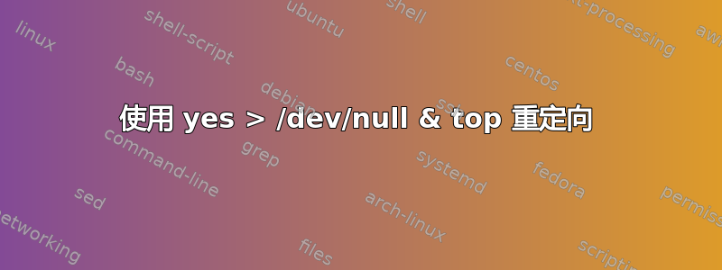 使用 yes > /dev/null & top 重定向