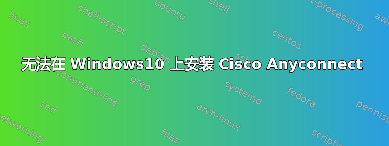 无法在 Windows10 上安装 Cisco Anyconnect