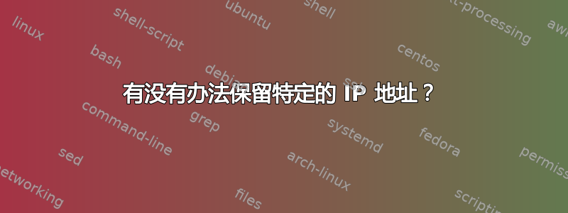 有没有办法保留特定的 IP 地址？