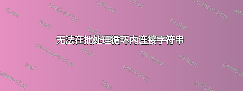 无法在批处理循环内连接字符串