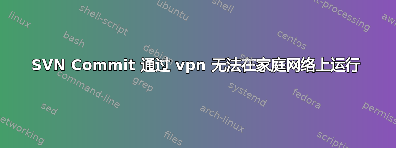 SVN Commit 通过 vpn 无法在家庭网络上运行