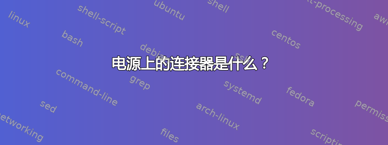 电源上的连接器是什么？