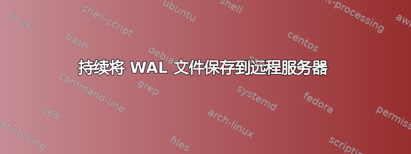 持续将 WAL 文件保存到远程服务器