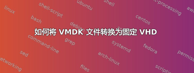 如何将 VMDK 文件转换为固定 VHD