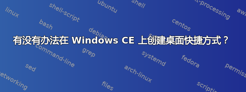 有没有办法在 Windows CE 上创建桌面快捷方式？