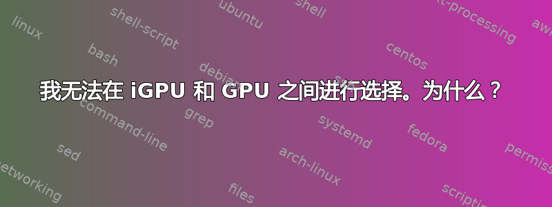 我无法在 iGPU 和 GPU 之间进行选择。为什么？