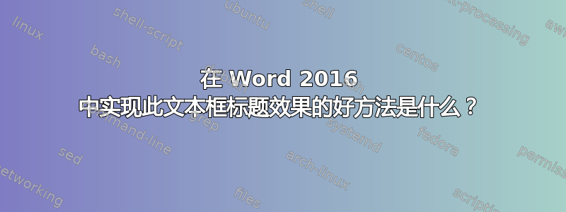 在 Word 2016 中实现此文本框标题效果的好方法是什么？