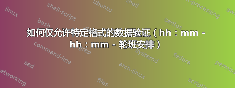 如何仅允许特定格式的数据验证（hh：mm - hh：mm - 轮班安排）