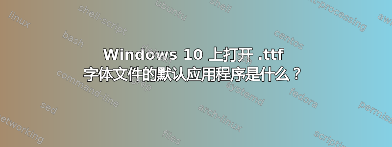 Windows 10 上打开 .ttf 字体文件的默认应用程序是什么？