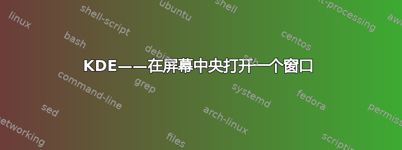 KDE——在屏幕中央打开一个窗口