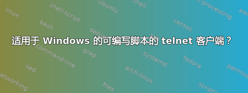 适用于 Windows 的可编写脚本的 telnet 客户端？