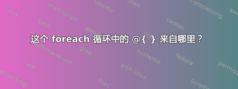 这个 foreach 循环中的 @{ } 来自哪里？