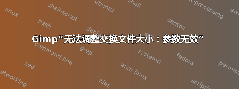 Gimp“无法调整交换文件大小：参数无效”