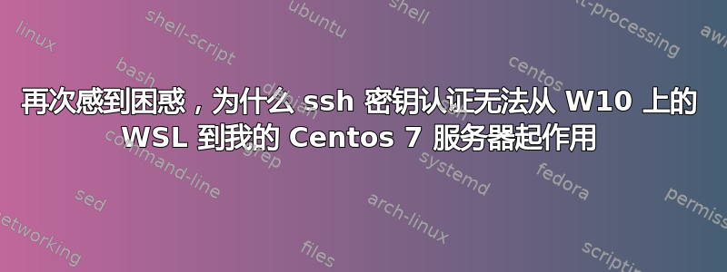 再次感到困惑，为什么 ssh 密钥认证无法从 W10 上的 WSL 到我的 Centos 7 服务器起作用