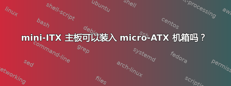 mini-ITX 主板可以装入 micro-ATX 机箱吗？