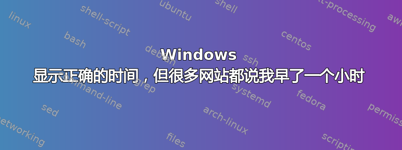 Windows 显示正确的时间，但很多网站都说我早了一个小时