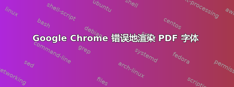 Google Chrome 错误地渲染 PDF 字体