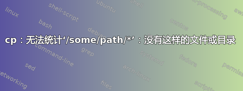 cp：无法统计‘/some/path/*’：没有这样的文件或目录