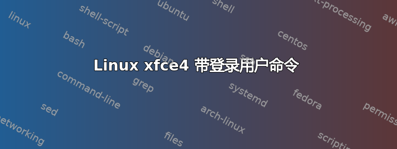 Linux xfce4 带登录用户命令