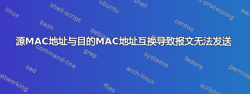 源MAC地址与目的MAC地址互换导致报文无法发送