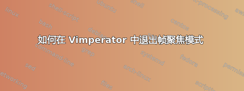 如何在 Vimperator 中退出帧聚焦模式