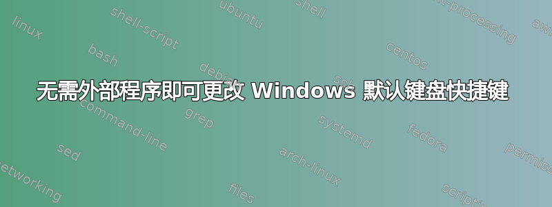 无需外部程序即可更改 Windows 默认键盘快捷键