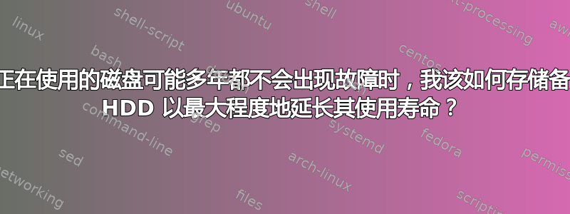 当正在使用的磁盘可能多年都不会出现故障时，我该如何存储备用 HDD 以最大程度地延长其使用寿命？