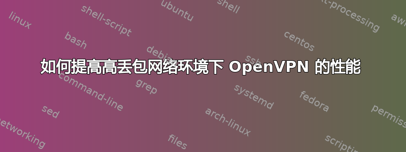 如何提高高丢包网络环境下 OpenVPN 的性能