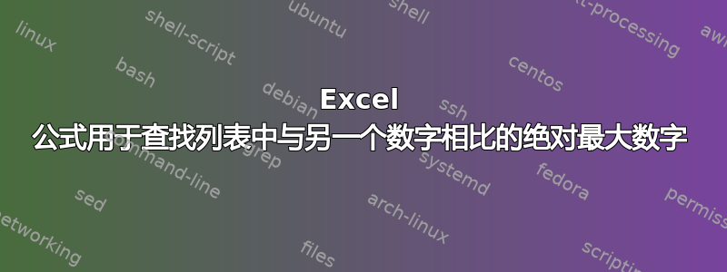 Excel 公式用于查找列表中与另一个数字相比的绝对最大数字