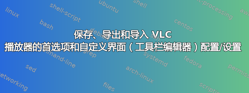 保存、导​​出和导入 VLC 播放器的首选项和自定义界面（工具栏编辑器）配置/设置