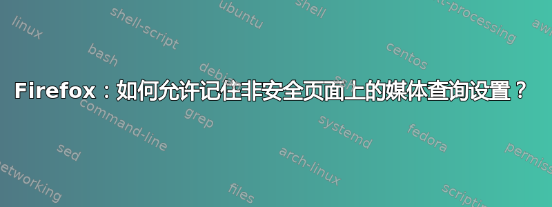 Firefox：如何允许记住非安全页面上的媒体查询设置？